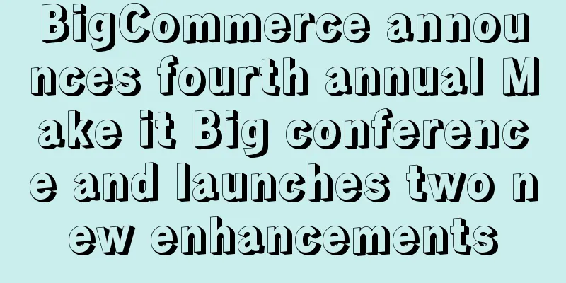 BigCommerce announces fourth annual Make it Big conference and launches two new enhancements
