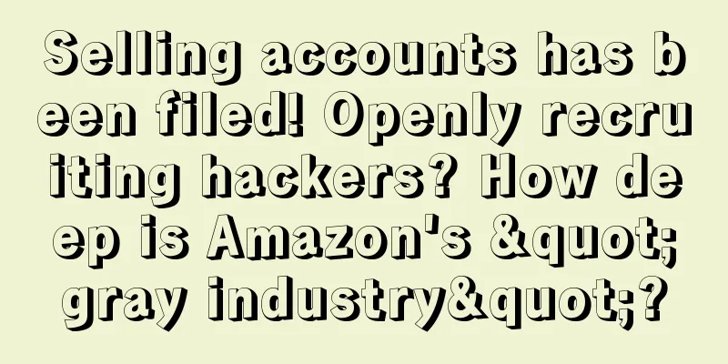 Selling accounts has been filed! Openly recruiting hackers? How deep is Amazon's "gray industry"?