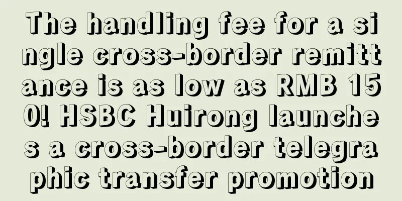 The handling fee for a single cross-border remittance is as low as RMB 150! HSBC Huirong launches a cross-border telegraphic transfer promotion