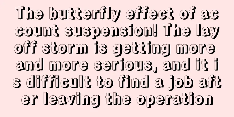 The butterfly effect of account suspension! The layoff storm is getting more and more serious, and it is difficult to find a job after leaving the operation
