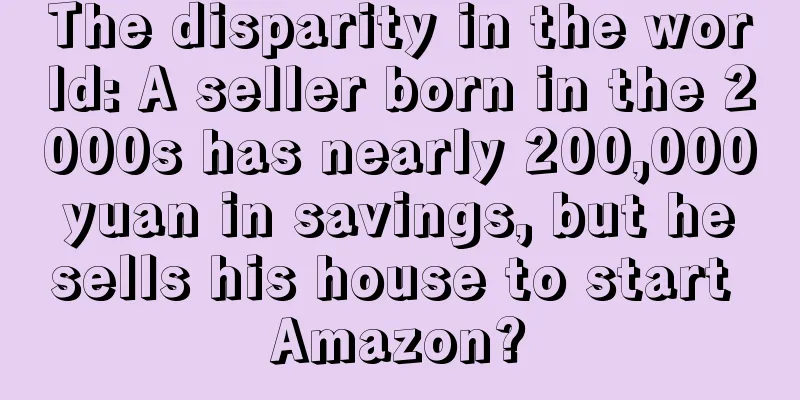 The disparity in the world: A seller born in the 2000s has nearly 200,000 yuan in savings, but he sells his house to start Amazon?