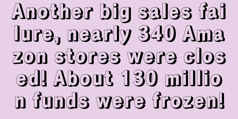 Another big sales failure, nearly 340 Amazon stores were closed! About 130 million funds were frozen!