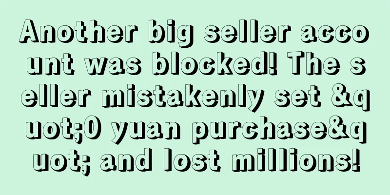 Another big seller account was blocked! The seller mistakenly set "0 yuan purchase" and lost millions!