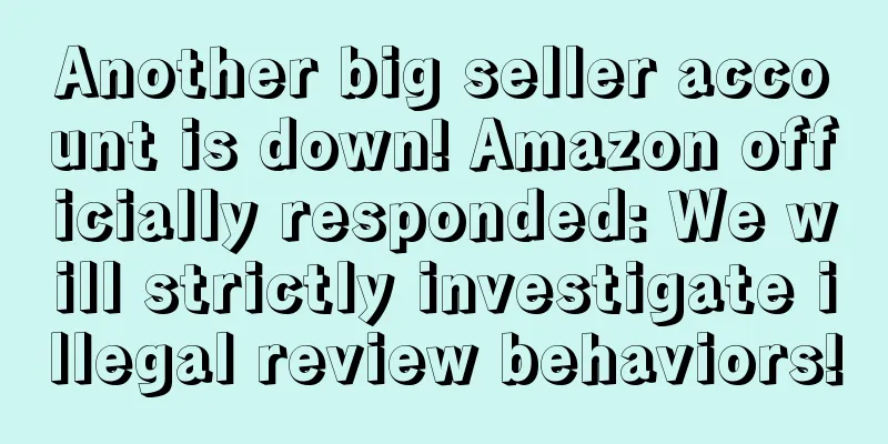 Another big seller account is down! Amazon officially responded: We will strictly investigate illegal review behaviors!
