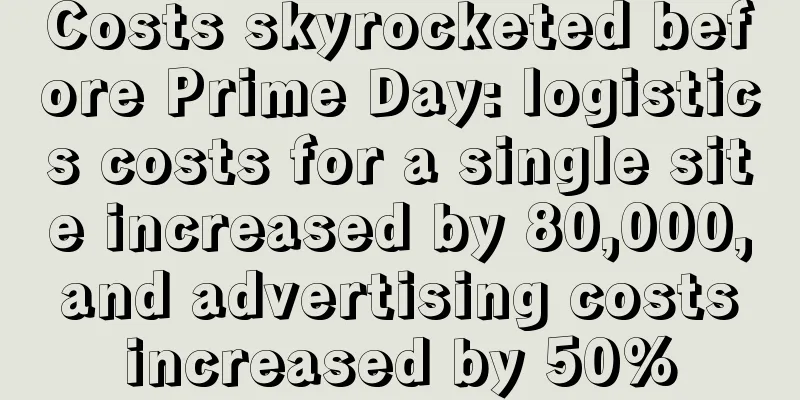 Costs skyrocketed before Prime Day: logistics costs for a single site increased by 80,000, and advertising costs increased by 50%