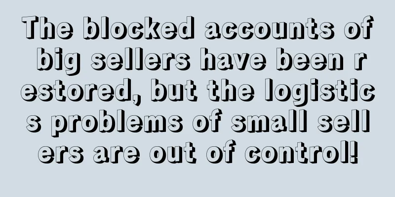 The blocked accounts of big sellers have been restored, but the logistics problems of small sellers are out of control!