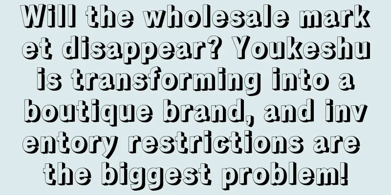 Will the wholesale market disappear? Youkeshu is transforming into a boutique brand, and inventory restrictions are the biggest problem!