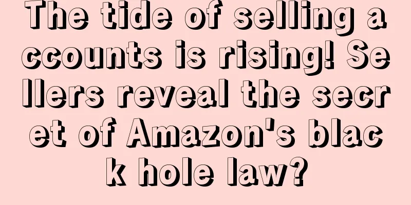 The tide of selling accounts is rising! Sellers reveal the secret of Amazon's black hole law?