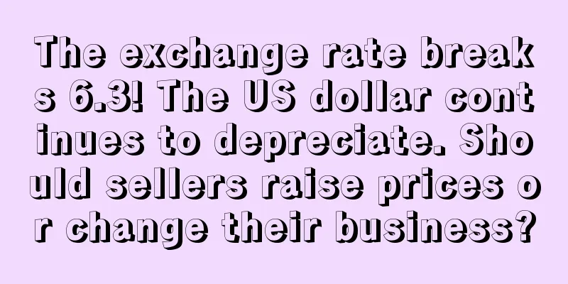 The exchange rate breaks 6.3! The US dollar continues to depreciate. Should sellers raise prices or change their business?