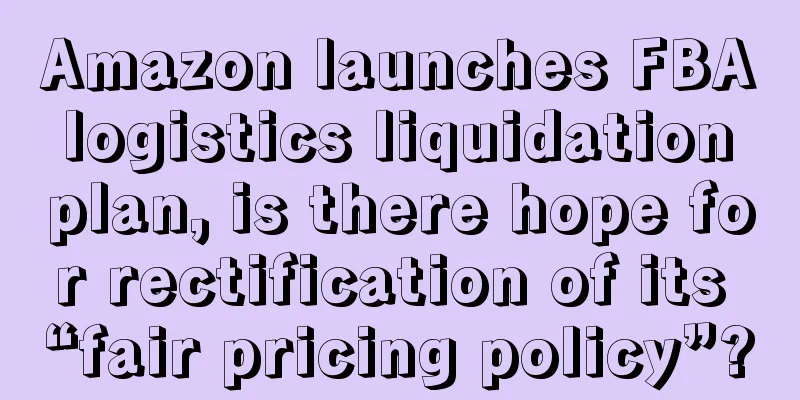 Amazon launches FBA logistics liquidation plan, is there hope for rectification of its “fair pricing policy”?