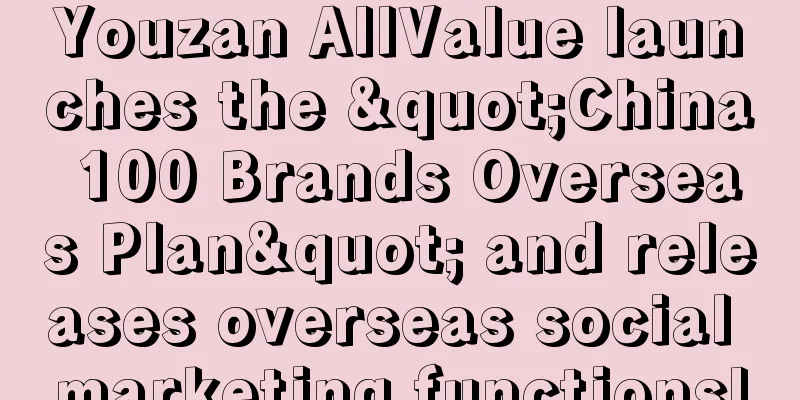 Youzan AllValue launches the "China 100 Brands Overseas Plan" and releases overseas social marketing functions!