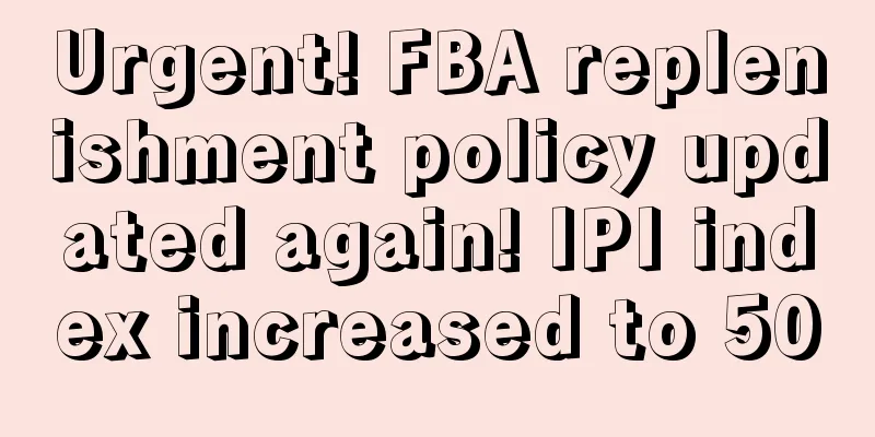 Urgent! FBA replenishment policy updated again! IPI index increased to 500