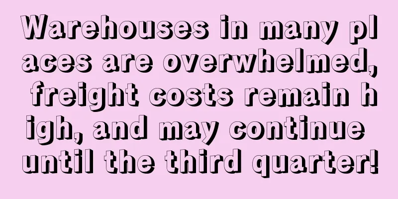 Warehouses in many places are overwhelmed, freight costs remain high, and may continue until the third quarter!