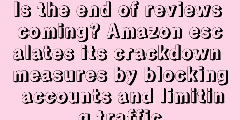 Is the end of reviews coming? Amazon escalates its crackdown measures by blocking accounts and limiting traffic