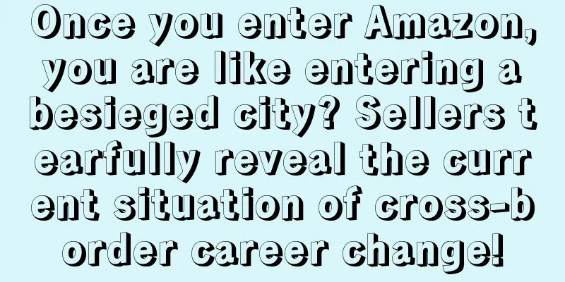 Once you enter Amazon, you are like entering a besieged city? Sellers tearfully reveal the current situation of cross-border career change!