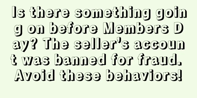 Is there something going on before Members Day? The seller’s account was banned for fraud. Avoid these behaviors!