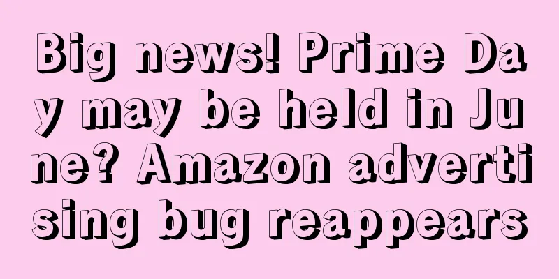 Big news! Prime Day may be held in June? Amazon advertising bug reappears