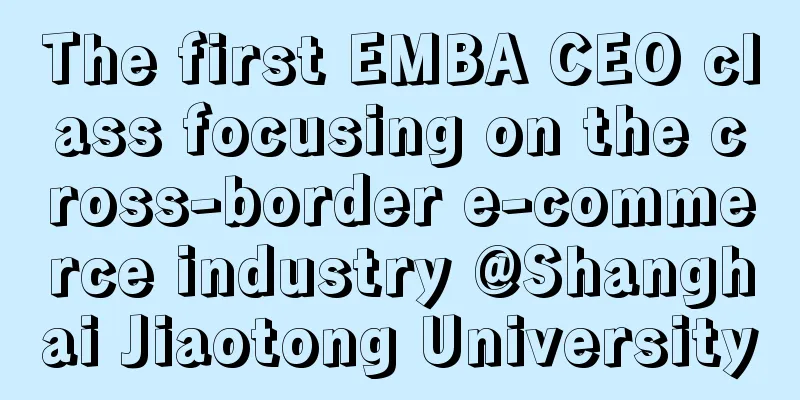 The first EMBA CEO class focusing on the cross-border e-commerce industry @Shanghai Jiaotong University