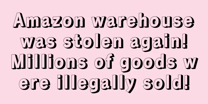 Amazon warehouse was stolen again! Millions of goods were illegally sold!