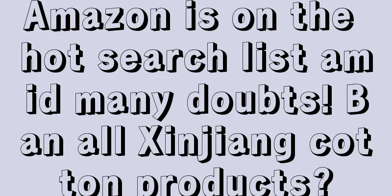 Amazon is on the hot search list amid many doubts! Ban all Xinjiang cotton products?
