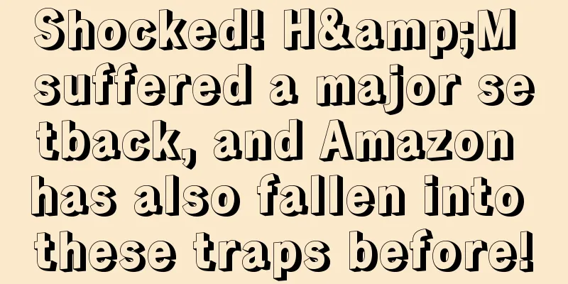 Shocked! H&M suffered a major setback, and Amazon has also fallen into these traps before!