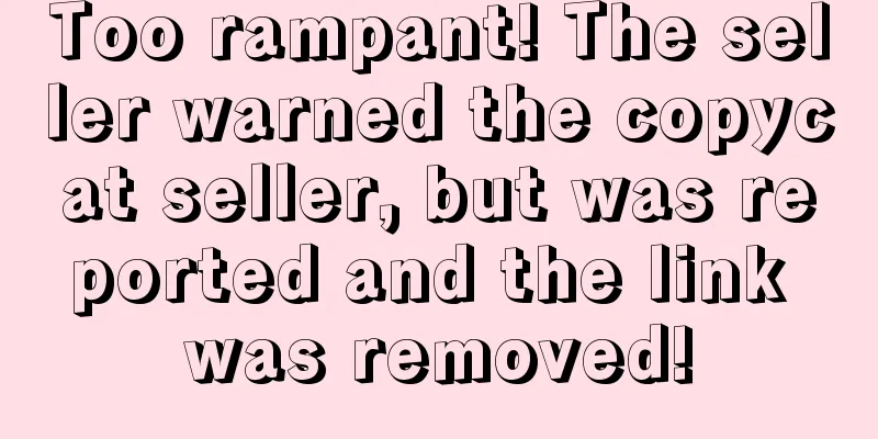 Too rampant! The seller warned the copycat seller, but was reported and the link was removed!