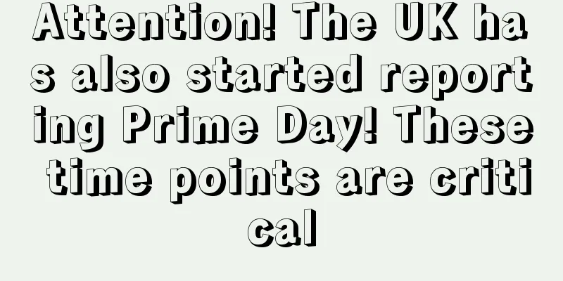 Attention! The UK has also started reporting Prime Day! These time points are critical