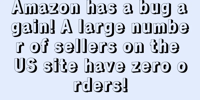 Amazon has a bug again! A large number of sellers on the US site have zero orders!