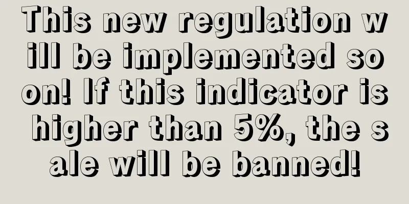 This new regulation will be implemented soon! If this indicator is higher than 5%, the sale will be banned!