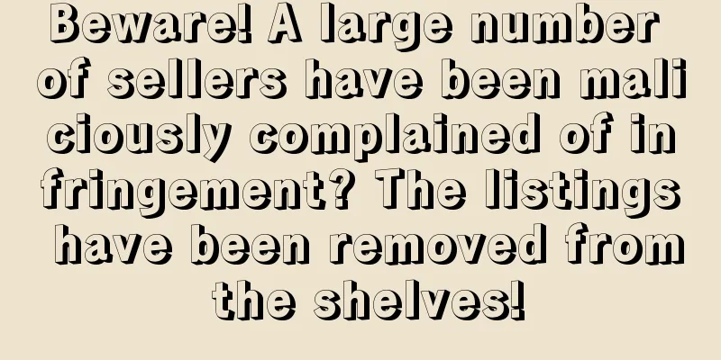 Beware! A large number of sellers have been maliciously complained of infringement? The listings have been removed from the shelves!