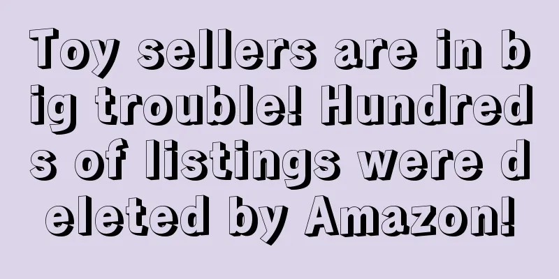 Toy sellers are in big trouble! Hundreds of listings were deleted by Amazon!