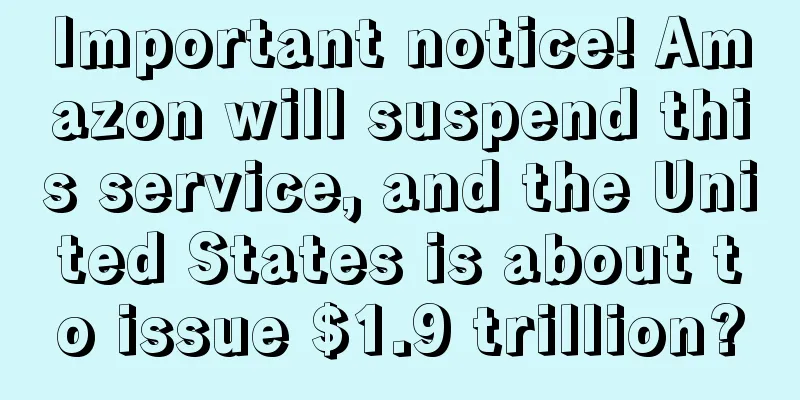 Important notice! Amazon will suspend this service, and the United States is about to issue $1.9 trillion?
