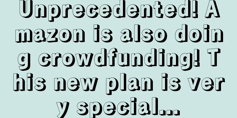Unprecedented! Amazon is also doing crowdfunding! This new plan is very special...
