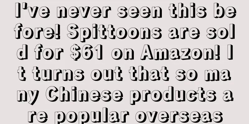 I've never seen this before! Spittoons are sold for $61 on Amazon! It turns out that so many Chinese products are popular overseas