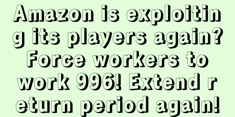 Amazon is exploiting its players again? Force workers to work 996! Extend return period again!