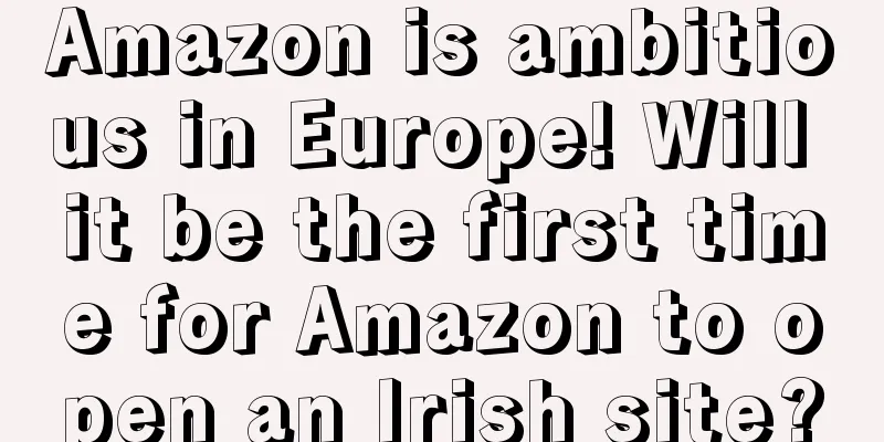 Amazon is ambitious in Europe! Will it be the first time for Amazon to open an Irish site?