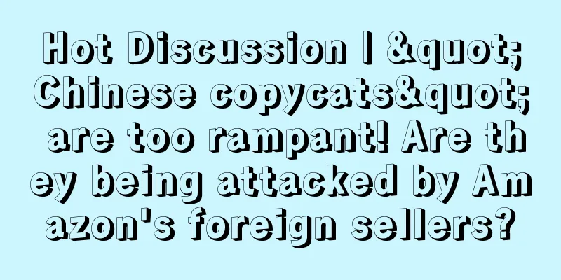 Hot Discussion | "Chinese copycats" are too rampant! Are they being attacked by Amazon's foreign sellers?