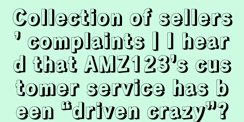 Collection of sellers’ complaints丨I heard that AMZ123’s customer service has been “driven crazy”?