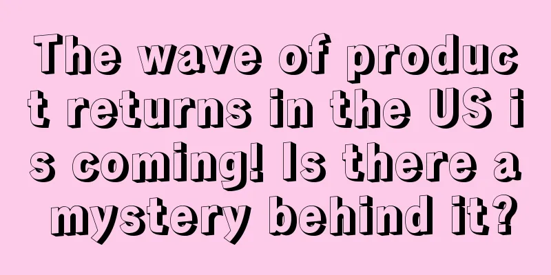 The wave of product returns in the US is coming! Is there a mystery behind it?