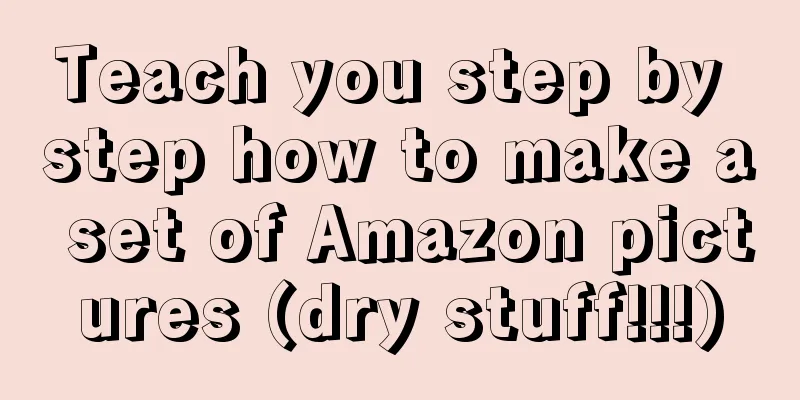 Teach you step by step how to make a set of Amazon pictures (dry stuff!!!)