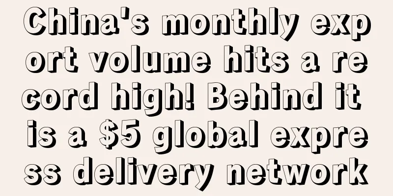 China's monthly export volume hits a record high! Behind it is a $5 global express delivery network