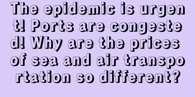 The epidemic is urgent! Ports are congested! Why are the prices of sea and air transportation so different?