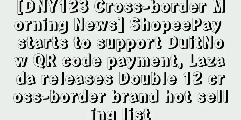[DNY123 Cross-border Morning News] ShopeePay starts to support DuitNow QR code payment, Lazada releases Double 12 cross-border brand hot selling list
