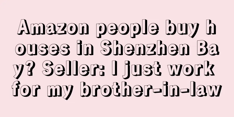 Amazon people buy houses in Shenzhen Bay? Seller: I just work for my brother-in-law