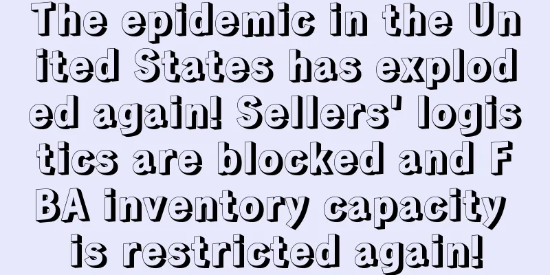 The epidemic in the United States has exploded again! Sellers' logistics are blocked and FBA inventory capacity is restricted again!
