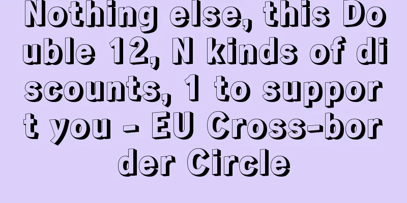 Nothing else, this Double 12, N kinds of discounts, 1 to support you - EU Cross-border Circle