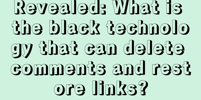 Revealed: What is the black technology that can delete comments and restore links?