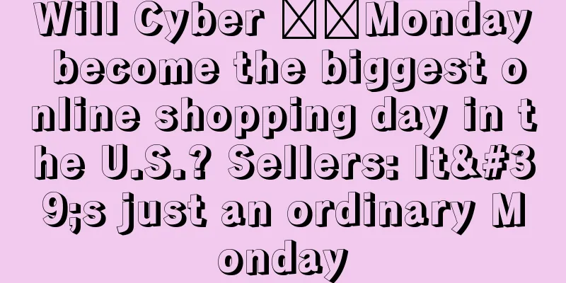 Will Cyber ​​Monday become the biggest online shopping day in the U.S.? Sellers: It's just an ordinary Monday