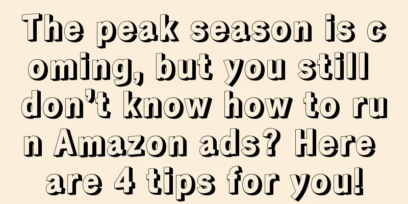 The peak season is coming, but you still don’t know how to run Amazon ads? Here are 4 tips for you!