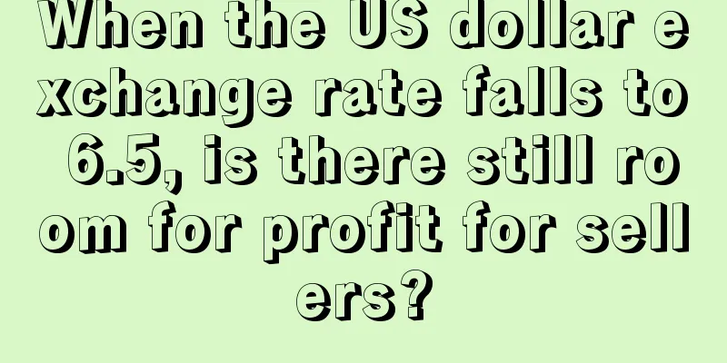 When the US dollar exchange rate falls to 6.5, is there still room for profit for sellers?
